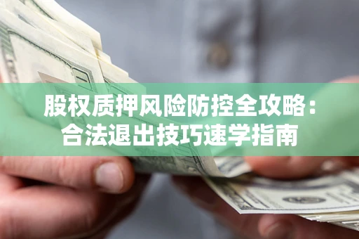 北京股权质押风险防控全攻略：合法退出技巧速学指南