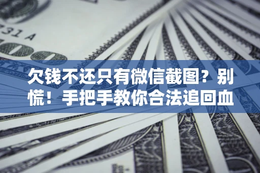 北京欠钱不还只有微信截图？别慌！手把手教你合法追回血汗钱